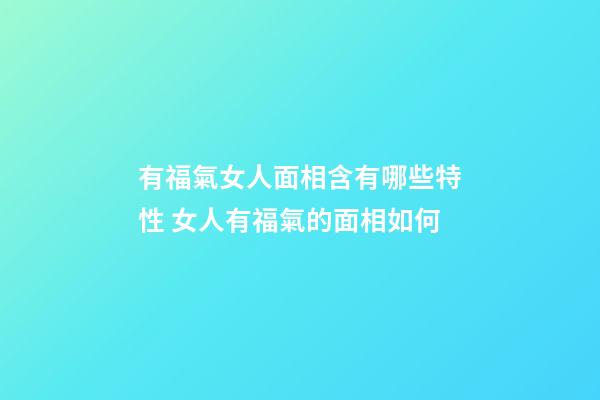 有福氣女人面相含有哪些特性 女人有福氣的面相如何